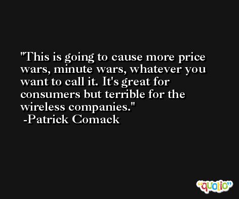 This is going to cause more price wars, minute wars, whatever you want to call it. It's great for consumers but terrible for the wireless companies. -Patrick Comack