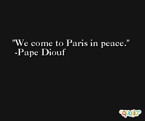 We come to Paris in peace. -Pape Diouf