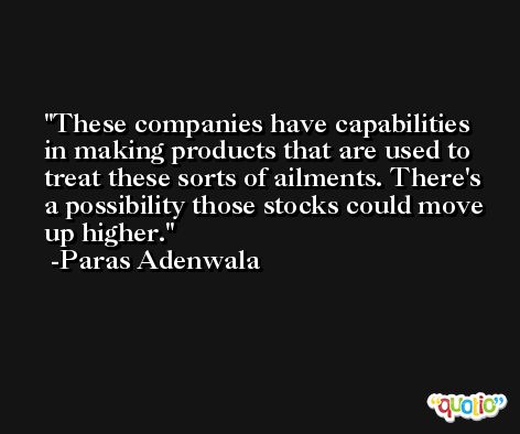 These companies have capabilities in making products that are used to treat these sorts of ailments. There's a possibility those stocks could move up higher. -Paras Adenwala