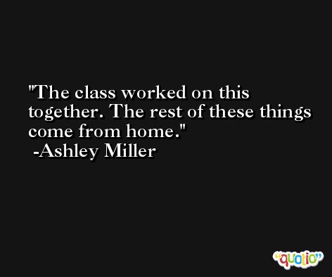 The class worked on this together. The rest of these things come from home. -Ashley Miller