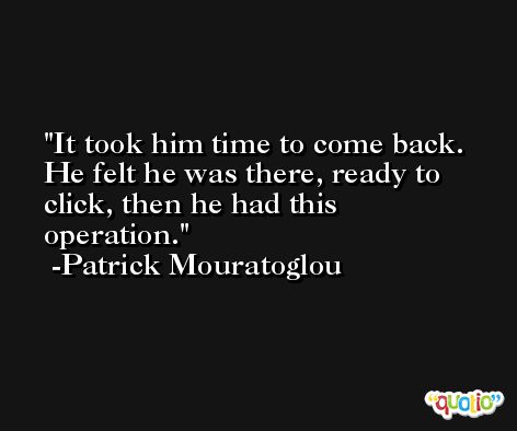 It took him time to come back. He felt he was there, ready to click, then he had this operation. -Patrick Mouratoglou