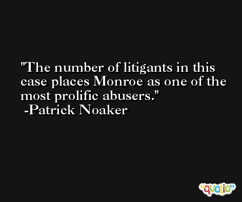 The number of litigants in this case places Monroe as one of the most prolific abusers. -Patrick Noaker