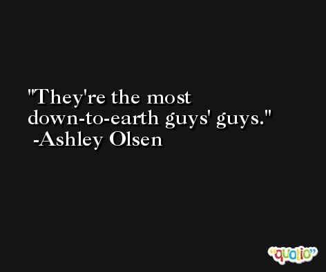 They're the most down-to-earth guys' guys. -Ashley Olsen