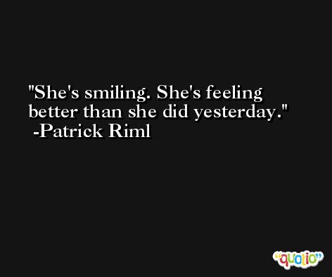 She's smiling. She's feeling better than she did yesterday. -Patrick Riml