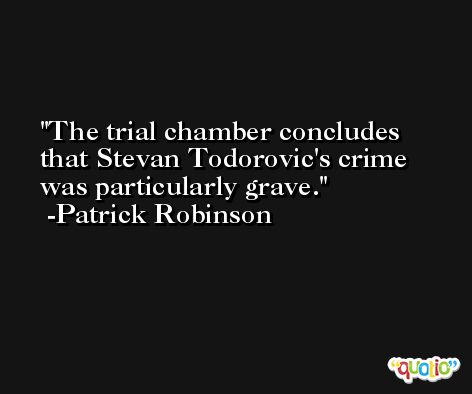 The trial chamber concludes that Stevan Todorovic's crime was particularly grave. -Patrick Robinson