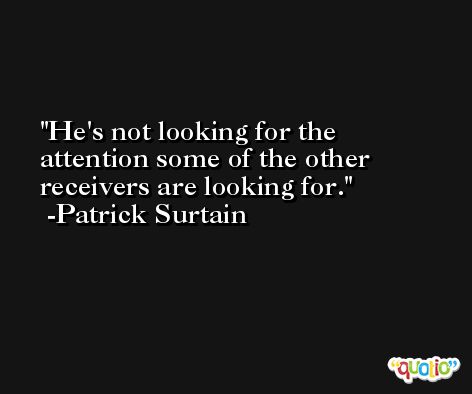 He's not looking for the attention some of the other receivers are looking for. -Patrick Surtain