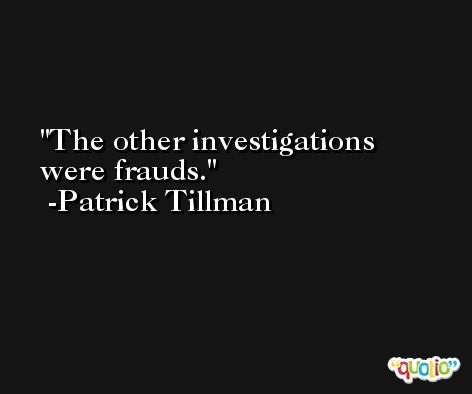 The other investigations were frauds. -Patrick Tillman