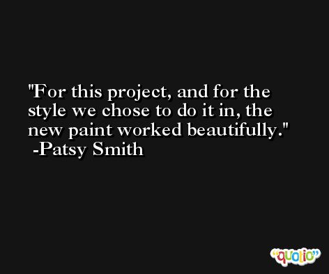 For this project, and for the style we chose to do it in, the new paint worked beautifully. -Patsy Smith