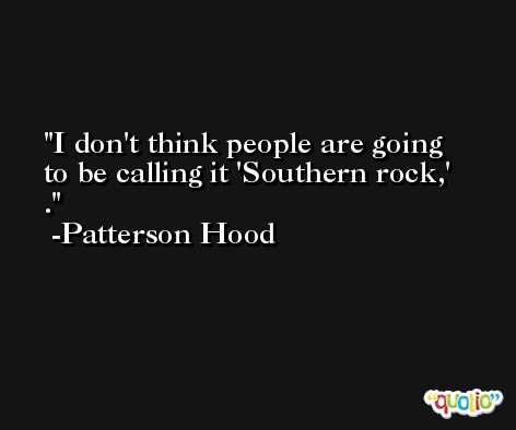 I don't think people are going to be calling it 'Southern rock,' . -Patterson Hood