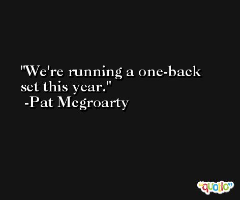 We're running a one-back set this year. -Pat Mcgroarty