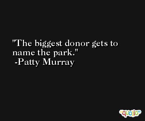 The biggest donor gets to name the park. -Patty Murray
