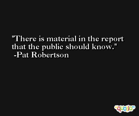 There is material in the report that the public should know. -Pat Robertson