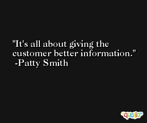 It's all about giving the customer better information. -Patty Smith
