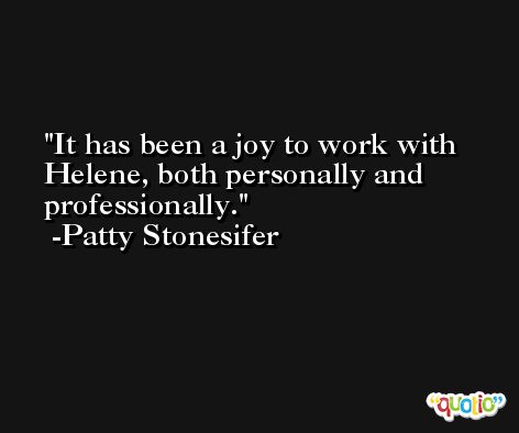 It has been a joy to work with Helene, both personally and professionally. -Patty Stonesifer