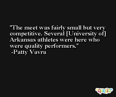 The meet was fairly small but very competitive. Several [University of] Arkansas athletes were here who were quality performers. -Patty Vavra