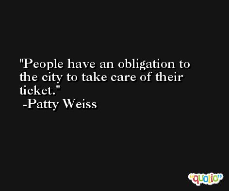 People have an obligation to the city to take care of their ticket. -Patty Weiss