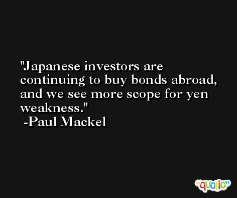 Japanese investors are continuing to buy bonds abroad, and we see more scope for yen weakness. -Paul Mackel