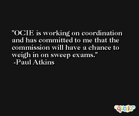 OCIE is working on coordination and has committed to me that the commission will have a chance to weigh in on sweep exams. -Paul Atkins