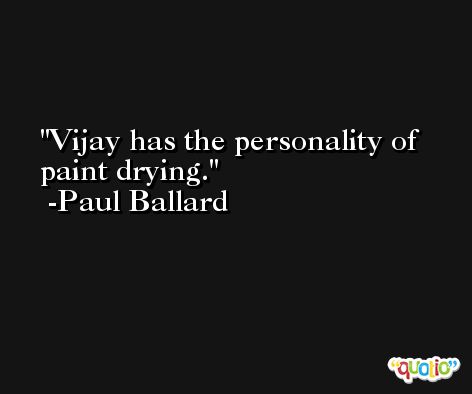 Vijay has the personality of paint drying. -Paul Ballard