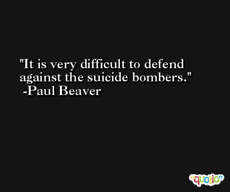 It is very difficult to defend against the suicide bombers. -Paul Beaver