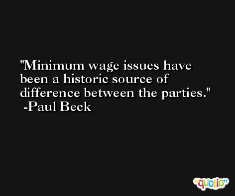 Minimum wage issues have been a historic source of difference between the parties. -Paul Beck
