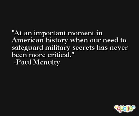 At an important moment in American history when our need to safeguard military secrets has never been more critical. -Paul Mcnulty