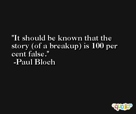 It should be known that the story (of a breakup) is 100 per cent false. -Paul Bloch