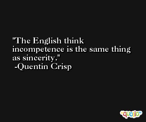 The English think incompetence is the same thing as sincerity. -Quentin Crisp