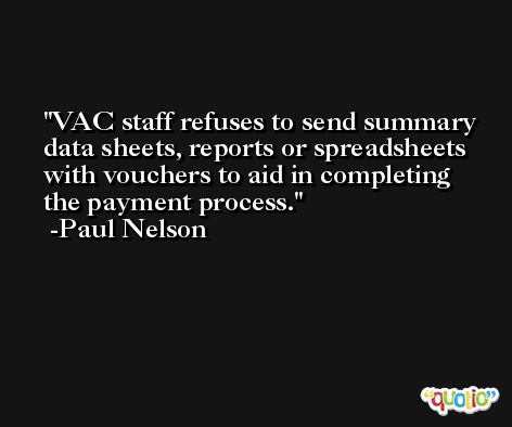 VAC staff refuses to send summary data sheets, reports or spreadsheets with vouchers to aid in completing the payment process. -Paul Nelson