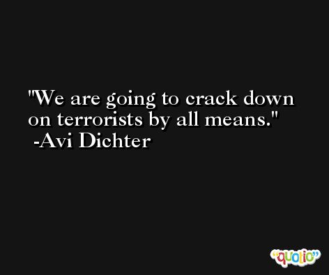 We are going to crack down on terrorists by all means. -Avi Dichter