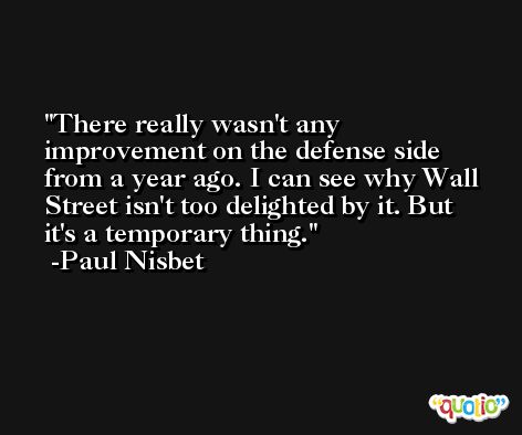 There really wasn't any improvement on the defense side from a year ago. I can see why Wall Street isn't too delighted by it. But it's a temporary thing. -Paul Nisbet