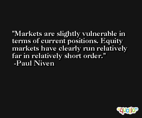 Markets are slightly vulnerable in terms of current positions. Equity markets have clearly run relatively far in relatively short order. -Paul Niven