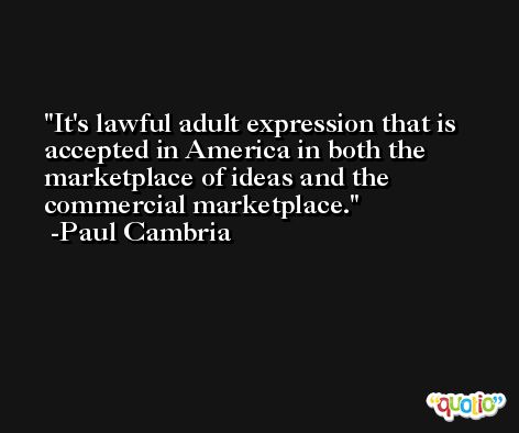 It's lawful adult expression that is accepted in America in both the marketplace of ideas and the commercial marketplace. -Paul Cambria