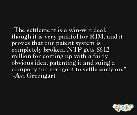 The settlement is a win-win deal, though it is very painful for RIM, and it proves that our patent system is completely broken. NTP gets $612 million for coming up with a fairly obvious idea, patenting it and suing a company too arrogant to settle early on. -Avi Greengart