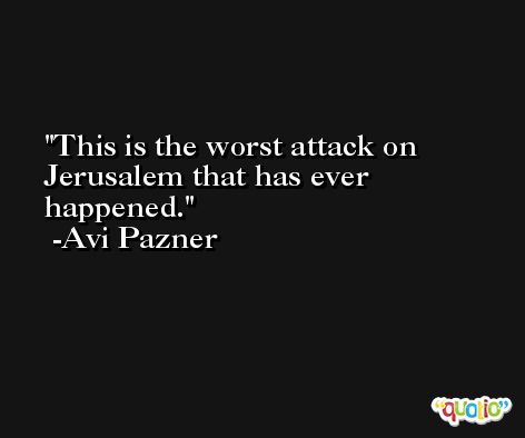 This is the worst attack on Jerusalem that has ever happened. -Avi Pazner