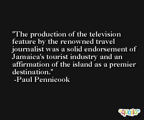 The production of the television feature by the renowned travel journalist was a solid endorsement of Jamaica's tourist industry and an affirmation of the island as a premier destination. -Paul Pennicook
