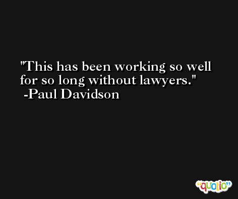 This has been working so well for so long without lawyers. -Paul Davidson