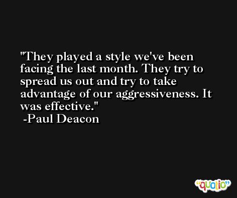 They played a style we've been facing the last month. They try to spread us out and try to take advantage of our aggressiveness. It was effective. -Paul Deacon
