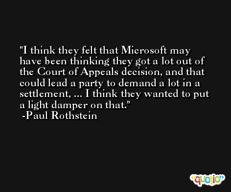 I think they felt that Microsoft may have been thinking they got a lot out of the Court of Appeals decision, and that could lead a party to demand a lot in a settlement, ... I think they wanted to put  a light damper on that. -Paul Rothstein