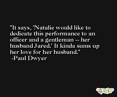 It says, 'Natalie would like to dedicate this performance to an officer and a gentleman -- her husband Jared.' It kinda sums up her love for her husband. -Paul Dwyer