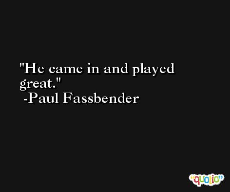 He came in and played great. -Paul Fassbender