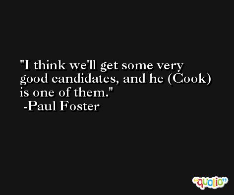 I think we'll get some very good candidates, and he (Cook) is one of them. -Paul Foster