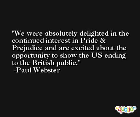 We were absolutely delighted in the continued interest in Pride & Prejudice and are excited about the opportunity to show the US ending to the British public. -Paul Webster
