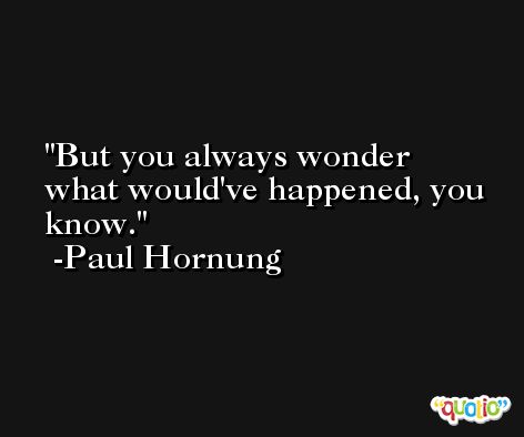 But you always wonder what would've happened, you know. -Paul Hornung