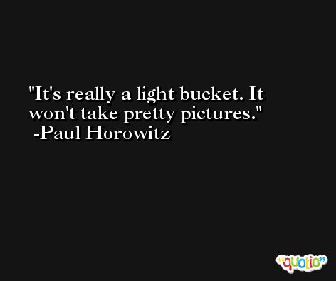 It's really a light bucket. It won't take pretty pictures. -Paul Horowitz
