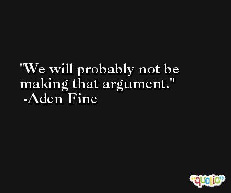 We will probably not be making that argument. -Aden Fine