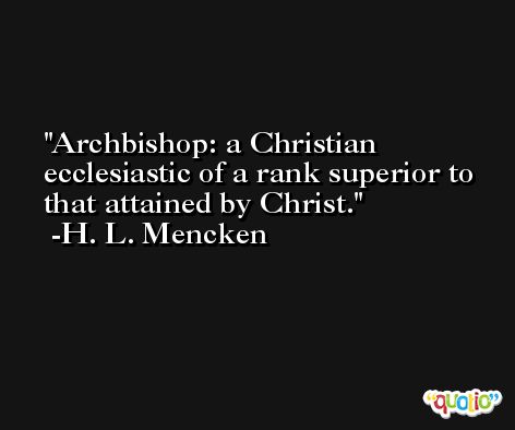 Archbishop: a Christian ecclesiastic of a rank superior to that attained by Christ. -H. L. Mencken