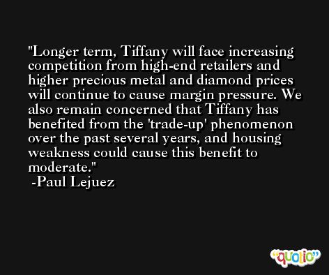 Longer term, Tiffany will face increasing competition from high-end retailers and higher precious metal and diamond prices will continue to cause margin pressure. We also remain concerned that Tiffany has benefited from the 'trade-up' phenomenon over the past several years, and housing weakness could cause this benefit to moderate. -Paul Lejuez