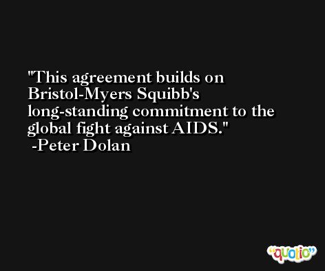 This agreement builds on Bristol-Myers Squibb's long-standing commitment to the global fight against AIDS. -Peter Dolan