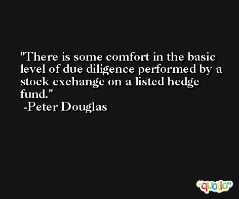 There is some comfort in the basic level of due diligence performed by a stock exchange on a listed hedge fund. -Peter Douglas